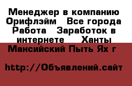 Менеджер в компанию Орифлэйм - Все города Работа » Заработок в интернете   . Ханты-Мансийский,Пыть-Ях г.